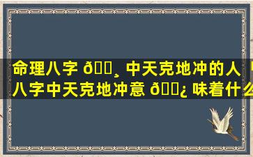 命理八字 🕸 中天克地冲的人「八字中天克地冲意 🌿 味着什么」